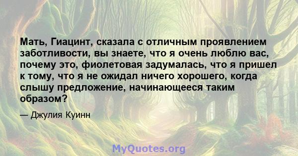 Мать, Гиацинт, сказала с отличным проявлением заботливости, вы знаете, что я очень люблю вас, почему это, фиолетовая задумалась, что я пришел к тому, что я не ожидал ничего хорошего, когда слышу предложение,