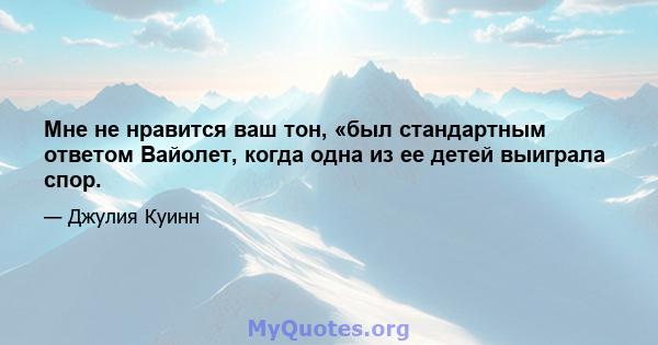 Мне не нравится ваш тон, «был стандартным ответом Вайолет, когда одна из ее детей выиграла спор.