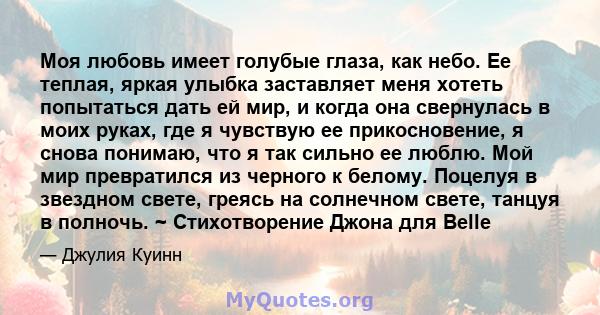 Моя любовь имеет голубые глаза, как небо. Ее теплая, яркая улыбка заставляет меня хотеть попытаться дать ей мир, и когда она свернулась в моих руках, где я чувствую ее прикосновение, я снова понимаю, что я так сильно ее 