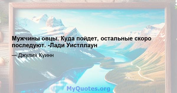 Мужчины овцы. Куда пойдет, остальные скоро последуют. -Лади Уистллаун