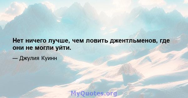 Нет ничего лучше, чем ловить джентльменов, где они не могли уйти.