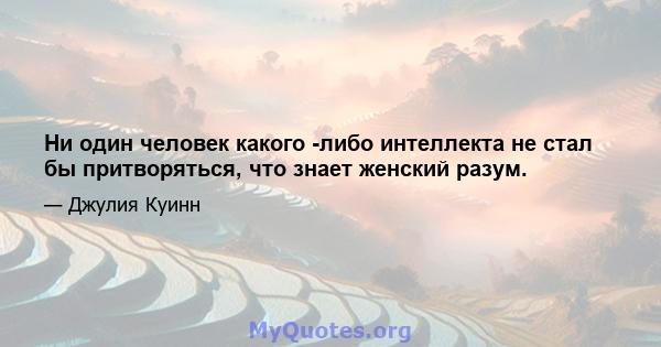 Ни один человек какого -либо интеллекта не стал бы притворяться, что знает женский разум.