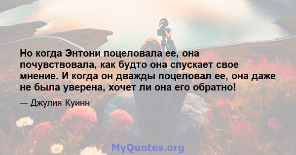 Но когда Энтони поцеловала ее, она почувствовала, как будто она спускает свое мнение. И когда он дважды поцеловал ее, она даже не была уверена, хочет ли она его обратно!