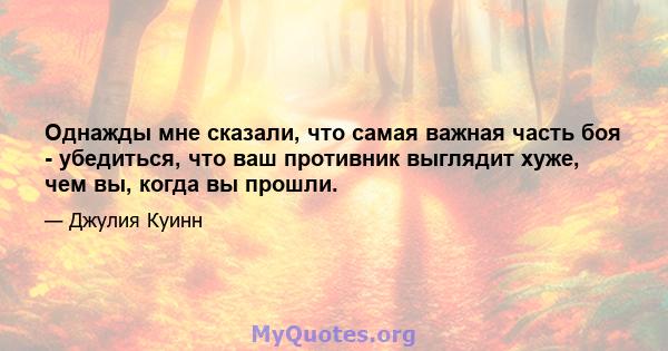 Однажды мне сказали, что самая важная часть боя - убедиться, что ваш противник выглядит хуже, чем вы, когда вы прошли.