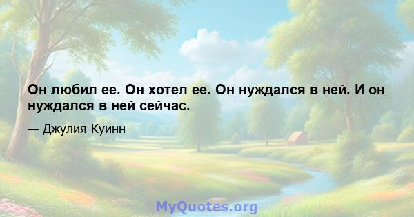 Он любил ее. Он хотел ее. Он нуждался в ней. И он нуждался в ней сейчас.