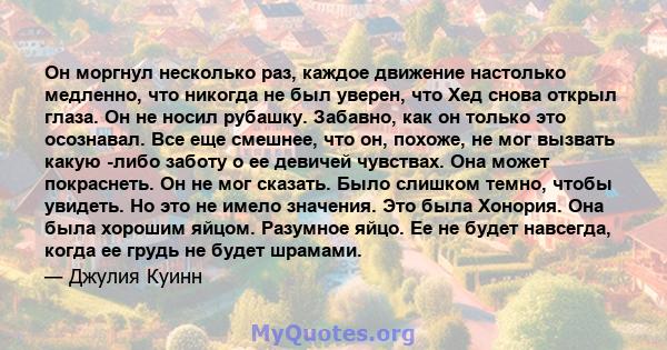 Он моргнул несколько раз, каждое движение настолько медленно, что никогда не был уверен, что Хед снова открыл глаза. Он не носил рубашку. Забавно, как он только это осознавал. Все еще смешнее, что он, похоже, не мог