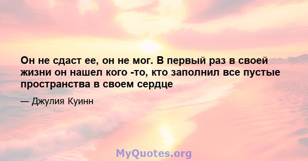 Он не сдаст ее, он не мог. В первый раз в своей жизни он нашел кого -то, кто заполнил все пустые пространства в своем сердце