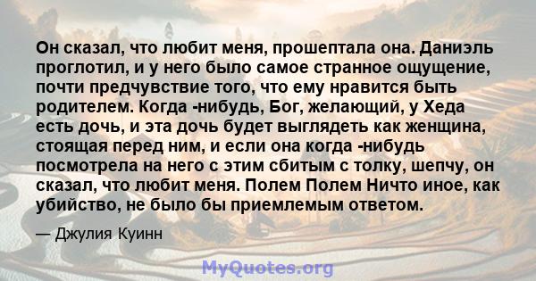 Он сказал, что любит меня, прошептала она. Даниэль проглотил, и у него было самое странное ощущение, почти предчувствие того, что ему нравится быть родителем. Когда -нибудь, Бог, желающий, у Хеда есть дочь, и эта дочь