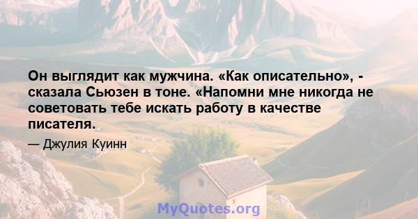 Он выглядит как мужчина. «Как описательно», - сказала Сьюзен в тоне. «Напомни мне никогда не советовать тебе искать работу в качестве писателя.