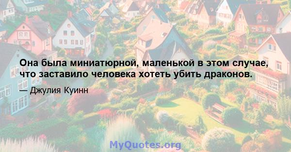 Она была миниатюрной, маленькой в ​​этом случае, что заставило человека хотеть убить драконов.