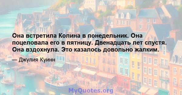 Она встретила Колина в понедельник. Она поцеловала его в пятницу. Двенадцать лет спустя. Она вздохнула. Это казалось довольно жалким.