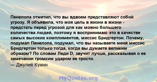 Пенелопа отметил, что вы вдвоем представляют собой угрозу. Я объявила, что моя цель в жизни в жизни - предстать перед угрозой для как можно большего количества людей, поэтому я воспринимаю это в качестве самых высоких