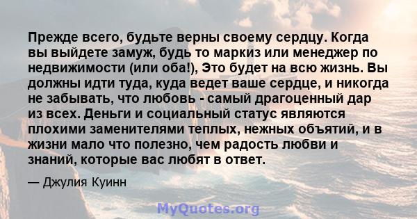 Прежде всего, будьте верны своему сердцу. Когда вы выйдете замуж, будь то маркиз или менеджер по недвижимости (или оба!), Это будет на всю жизнь. Вы должны идти туда, куда ведет ваше сердце, и никогда не забывать, что