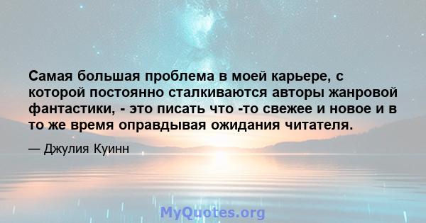 Самая большая проблема в моей карьере, с которой постоянно сталкиваются авторы жанровой фантастики, - это писать что -то свежее и новое и в то же время оправдывая ожидания читателя.