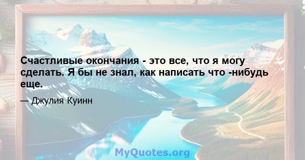 Счастливые окончания - это все, что я могу сделать. Я бы не знал, как написать что -нибудь еще.