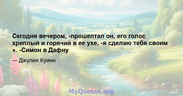 Сегодня вечером, -прошептал он, его голос хриплый и горячий в ее ухе, -я сделаю тебя своим ». -Симон в Дафну