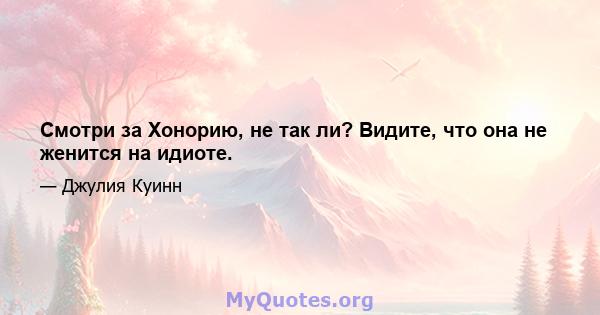 Смотри за Хонорию, не так ли? Видите, что она не женится на идиоте.