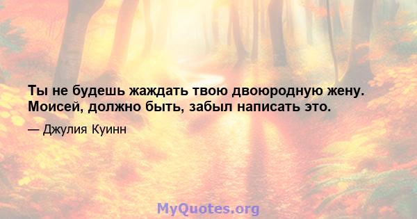 Ты не будешь жаждать твою двоюродную жену. Моисей, должно быть, забыл написать это.