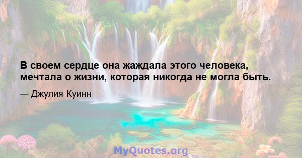 В своем сердце она жаждала этого человека, мечтала о жизни, которая никогда не могла быть.