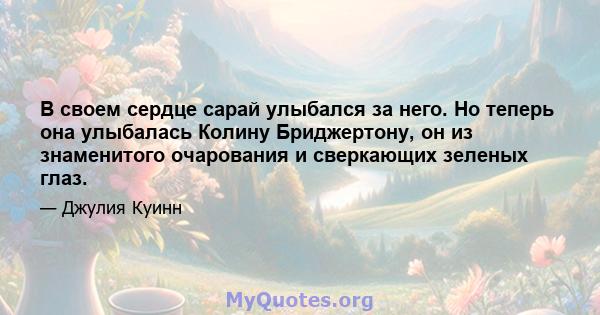 В своем сердце сарай улыбался за него. Но теперь она улыбалась Колину Бриджертону, он из знаменитого очарования и сверкающих зеленых глаз.