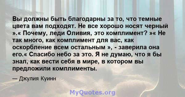 Вы должны быть благодарны за то, что темные цвета вам подходят. Не все хорошо носят черный ».« Почему, леди Оливия, это комплимент? »« Не так много, как комплимент для вас, как оскорбление всем остальным », - заверила