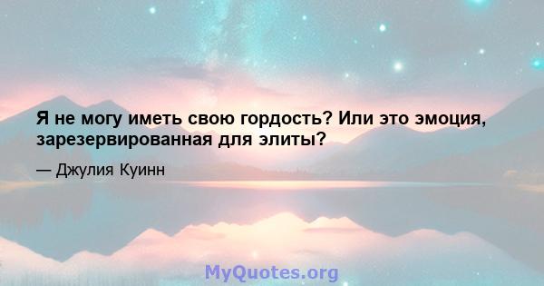 Я не могу иметь свою гордость? Или это эмоция, зарезервированная для элиты?