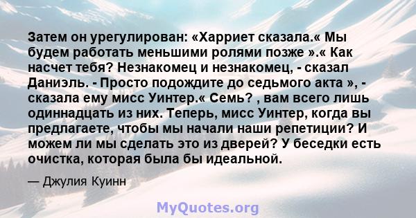 Затем он урегулирован: «Харриет сказала.« Мы будем работать меньшими ролями позже ».« Как насчет тебя? Незнакомец и незнакомец, - сказал Даниэль. - Просто подождите до седьмого акта », - сказала ему мисс Уинтер.« Семь?