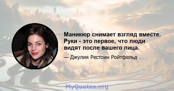 Маникюр снимает взгляд вместе. Руки - это первое, что люди видят после вашего лица.