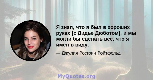 Я знал, что я был в хороших руках [с Дидье Дюботом], и мы могли бы сделать все, что я имел в виду.