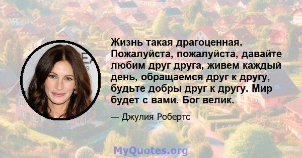 Жизнь такая драгоценная. Пожалуйста, пожалуйста, давайте любим друг друга, живем каждый день, обращаемся друг к другу, будьте добры друг к другу. Мир будет с вами. Бог велик.