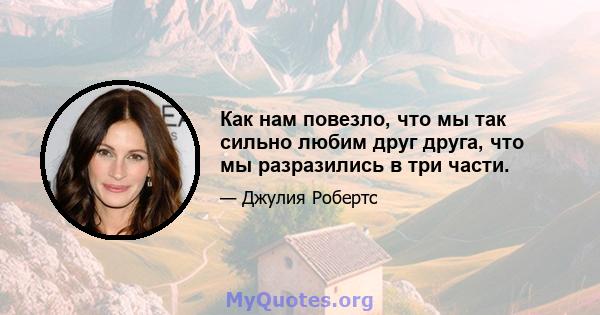 Как нам повезло, что мы так сильно любим друг друга, что мы разразились в три части.