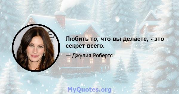 Любить то, что вы делаете, - это секрет всего.