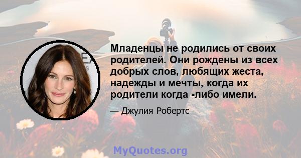 Младенцы не родились от своих родителей. Они рождены из всех добрых слов, любящих жеста, надежды и мечты, когда их родители когда -либо имели.