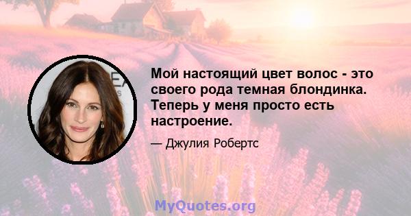 Мой настоящий цвет волос - это своего рода темная блондинка. Теперь у меня просто есть настроение.