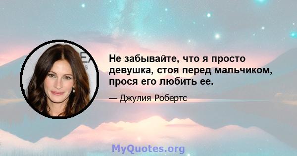 Не забывайте, что я просто девушка, стоя перед мальчиком, прося его любить ее.