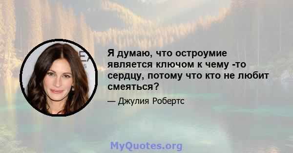 Я думаю, что остроумие является ключом к чему -то сердцу, потому что кто не любит смеяться?