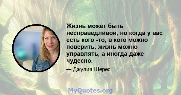 Жизнь может быть несправедливой, но когда у вас есть кого -то, в кого можно поверить, жизнь можно управлять, а иногда даже чудесно.