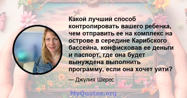 Какой лучший способ контролировать вашего ребенка, чем отправить ее на комплекс на острове в середине Карибского бассейна, конфисковав ее деньги и паспорт, где она будет вынуждена выполнить программу, если она хочет