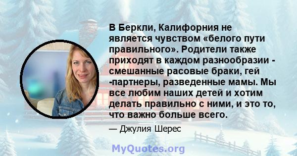 В Беркли, Калифорния не является чувством «белого пути правильного». Родители также приходят в каждом разнообразии - смешанные расовые браки, гей -партнеры, разведенные мамы. Мы все любим наших детей и хотим делать