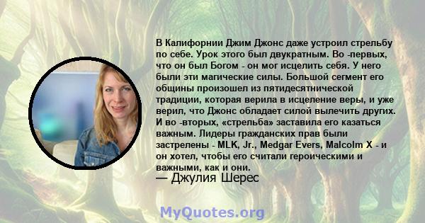 В Калифорнии Джим Джонс даже устроил стрельбу по себе. Урок этого был двукратным. Во -первых, что он был Богом - он мог исцелить себя. У него были эти магические силы. Большой сегмент его общины произошел из