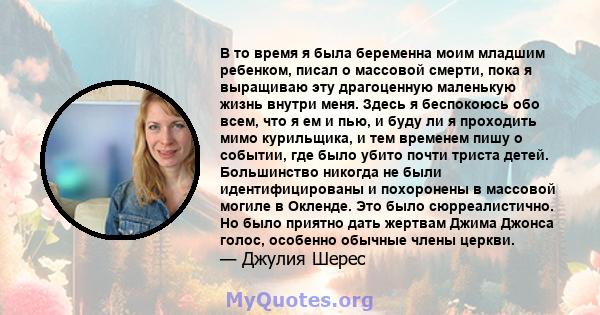 В то время я была беременна моим младшим ребенком, писал о массовой смерти, пока я выращиваю эту драгоценную маленькую жизнь внутри меня. Здесь я беспокоюсь обо всем, что я ем и пью, и буду ли я проходить мимо