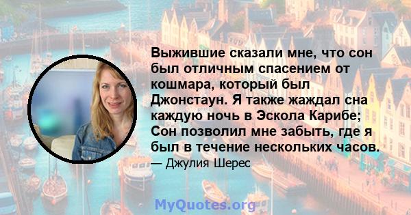 Выжившие сказали мне, что сон был отличным спасением от кошмара, который был Джонстаун. Я также жаждал сна каждую ночь в Эскола Карибе; Сон позволил мне забыть, где я был в течение нескольких часов.