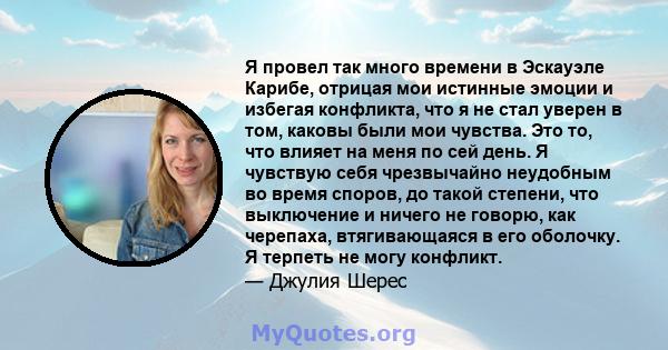 Я провел так много времени в Эскауэле Карибе, отрицая мои истинные эмоции и избегая конфликта, что я не стал уверен в том, каковы были мои чувства. Это то, что влияет на меня по сей день. Я чувствую себя чрезвычайно