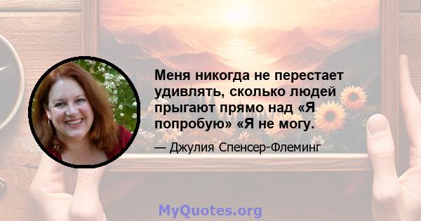 Меня никогда не перестает удивлять, сколько людей прыгают прямо над «Я попробую» «Я не могу.