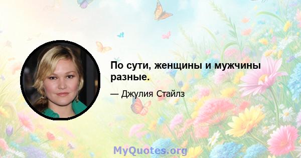 По сути, женщины и мужчины разные.