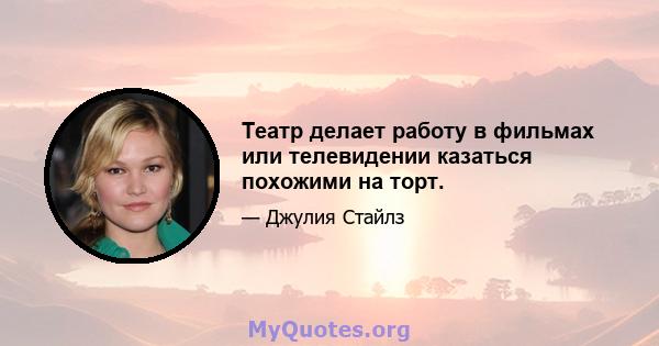 Театр делает работу в фильмах или телевидении казаться похожими на торт.