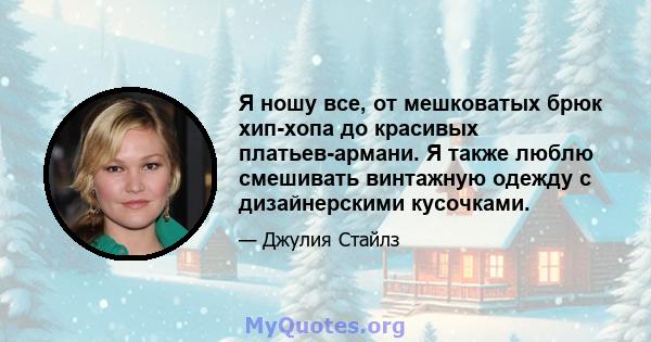 Я ношу все, от мешковатых брюк хип-хопа до красивых платьев-армани. Я также люблю смешивать винтажную одежду с дизайнерскими кусочками.