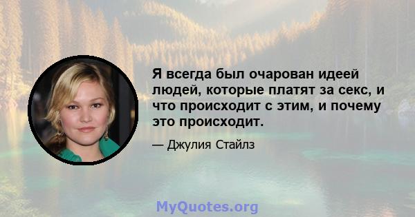 Я всегда был очарован идеей людей, которые платят за секс, и что происходит с этим, и почему это происходит.