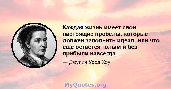 Каждая жизнь имеет свои настоящие пробелы, которые должен заполнить идеал, или что еще остается голым и без прибыли навсегда.