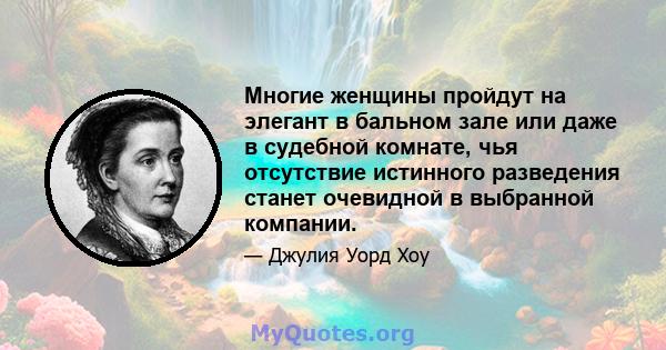 Многие женщины пройдут на элегант в бальном зале или даже в судебной комнате, чья отсутствие истинного разведения станет очевидной в выбранной компании.